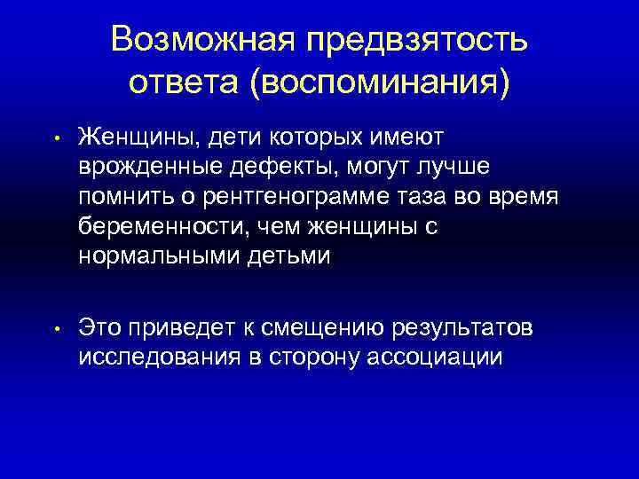  Возможная предвзятость  ответа (воспоминания) •  Женщины, дети которых имеют врожденные дефекты,