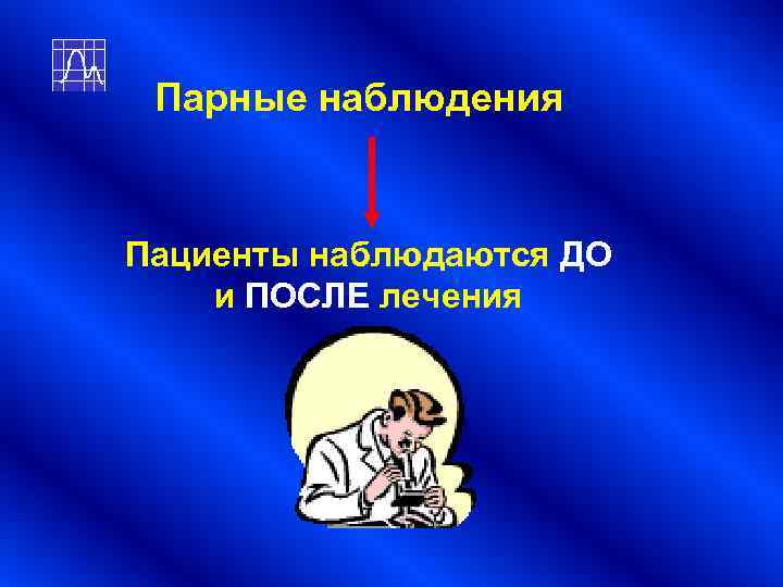 Парные наблюдения Пациенты наблюдаются ДО и ПОСЛЕ лечения Парные наблюдения Пациенты наблюдаются ДО и ПОСЛЕ лечения