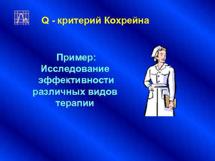 Q - критерий Кохрейна Пример: Исследование эффективности различных видов терапии Q - критерий Кохрейна Пример: Исследование эффективности различных видов терапии