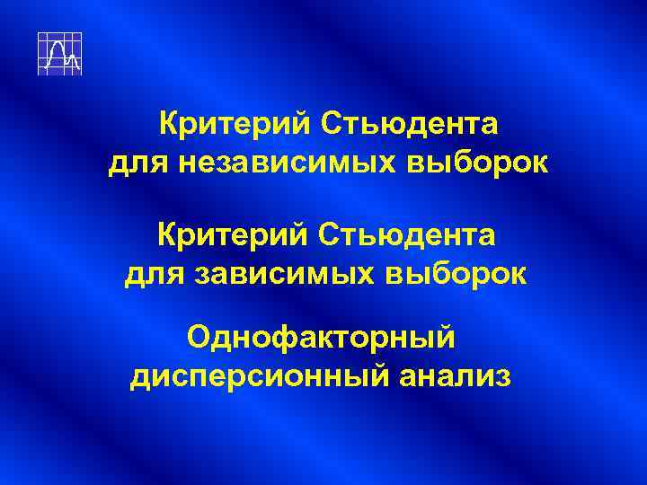 Критерий Стьюдента для независимых выборок Критерий Стьюдента для зависимых выборок Однофакторный дисперсионный Критерий Стьюдента для независимых выборок Критерий Стьюдента для зависимых выборок Однофакторный дисперсионный