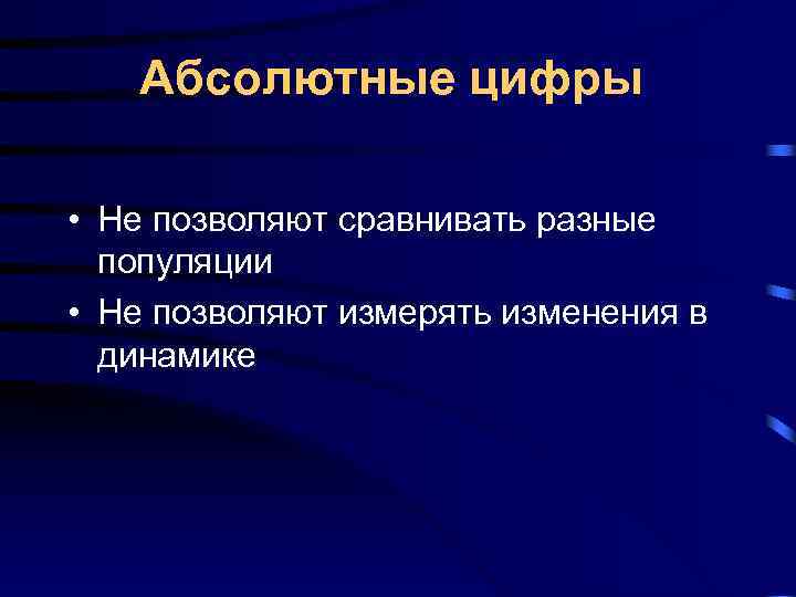 Абсолютные цифры • Не позволяют сравнивать разные популяции • Не Абсолютные цифры • Не позволяют сравнивать разные популяции • Не