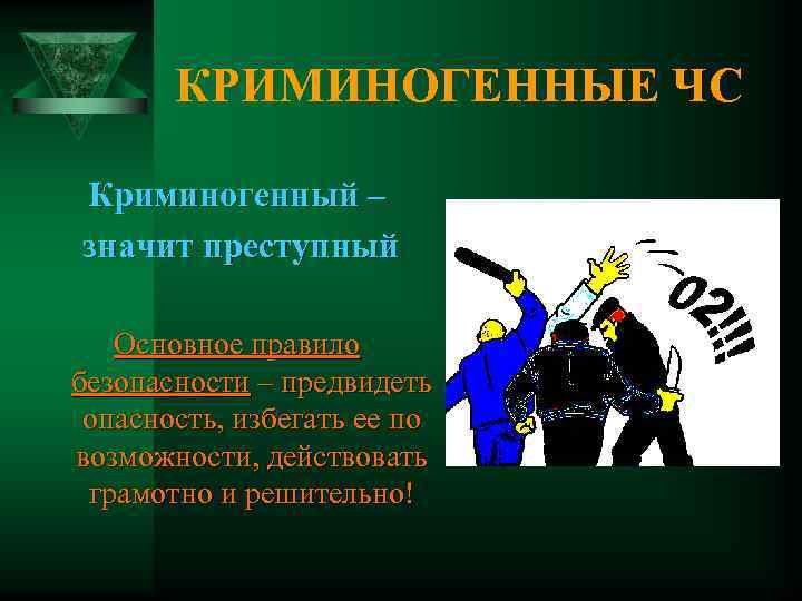   КРИМИНОГЕННЫЕ ЧС Криминогенный – значит преступный Основное правило безопасности – предвидеть опасность,