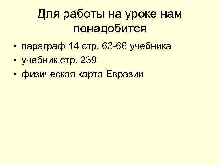  Для работы на уроке нам  понадобится • параграф 14 стр. 63 -66