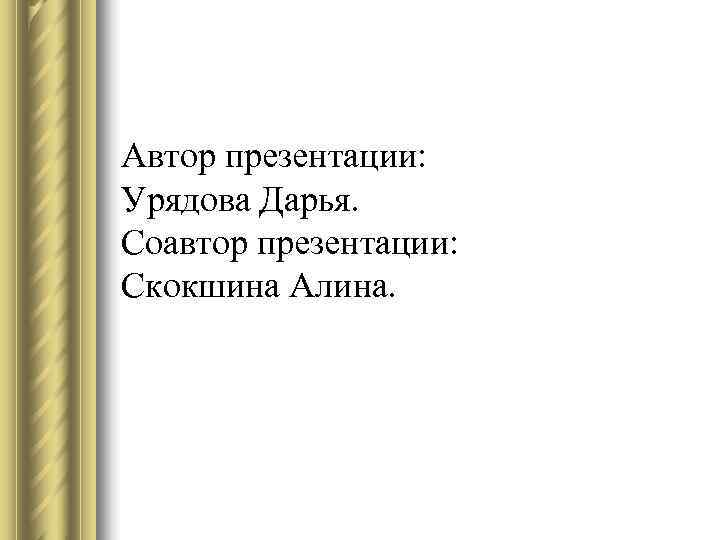 Автор презентации: Урядова Дарья. Соавтор презентации: Скокшина Алина. 