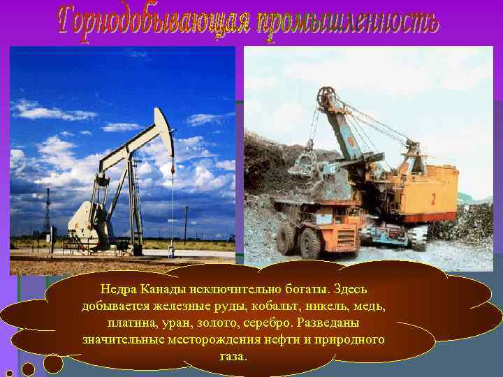 Недра Канады исключительно богаты. Здесь добывается железные руды, кобальт, никель, медь, платина, Недра Канады исключительно богаты. Здесь добывается железные руды, кобальт, никель, медь, платина,