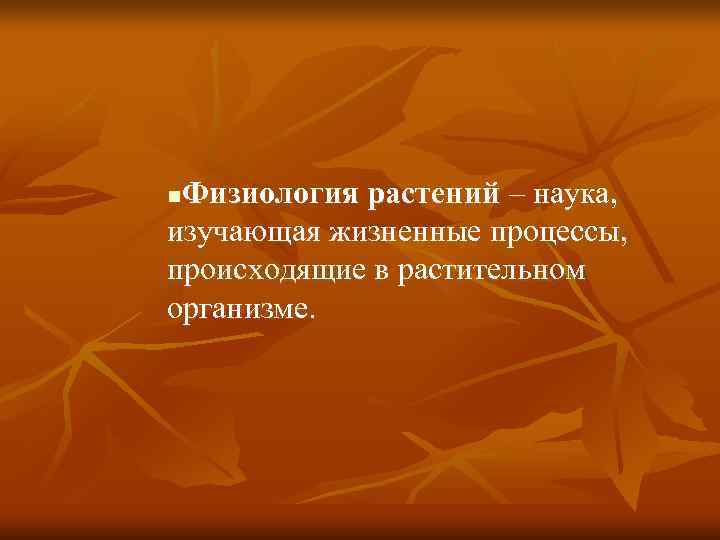 n. Физиология растений – наука, изучающая жизненные процессы, происходящие в растительном организме. 