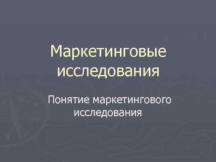 Маркетинговые исследования Понятие маркетингового исследования 
