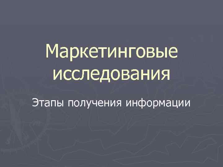  Маркетинговые  исследования Этапы получения информации 