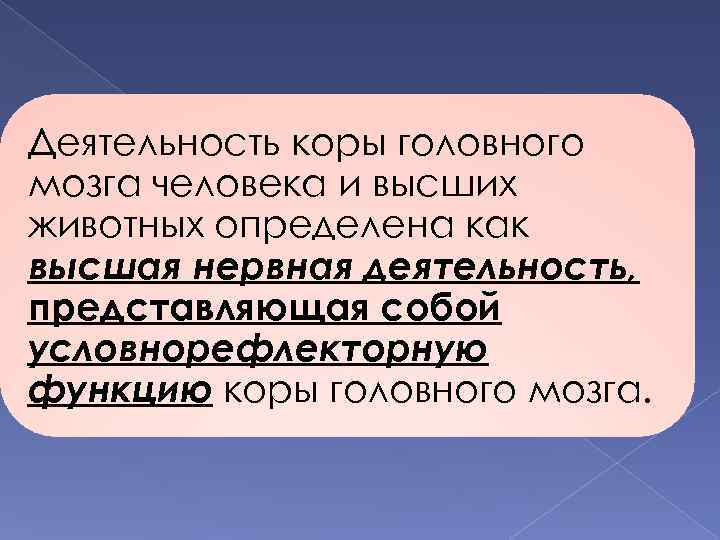 Деятельность коры головного мозга человека и высших животных определена как высшая нервная деятельность, представляющая