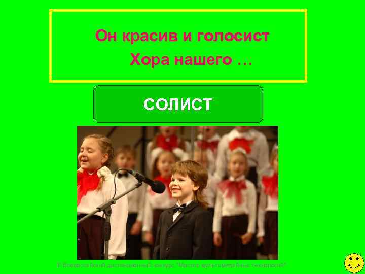   Он красив и голосист   Хора нашего …   