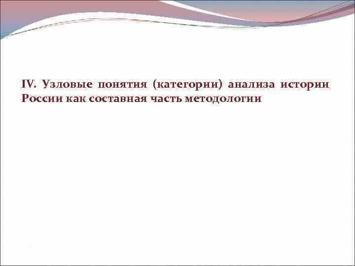 IV.  Узловые понятия (категории) анализа истории  России как составная часть методологии 
