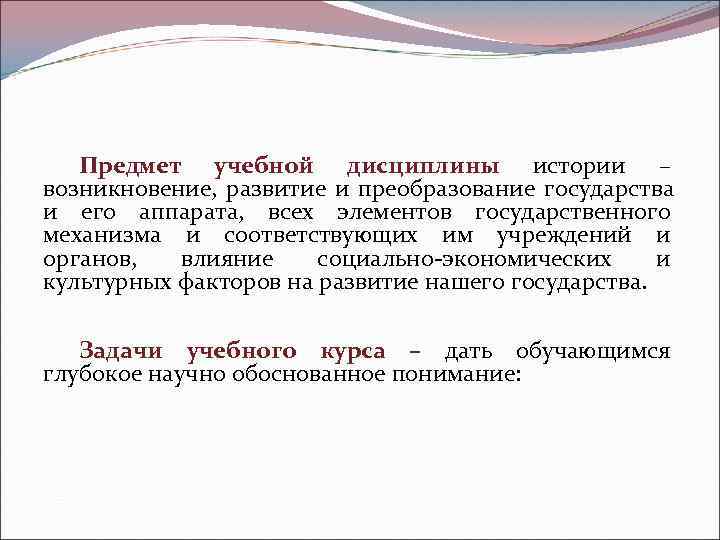   Предмет учебной дисциплины истории – возникновение,  развитие и преобразование государства и