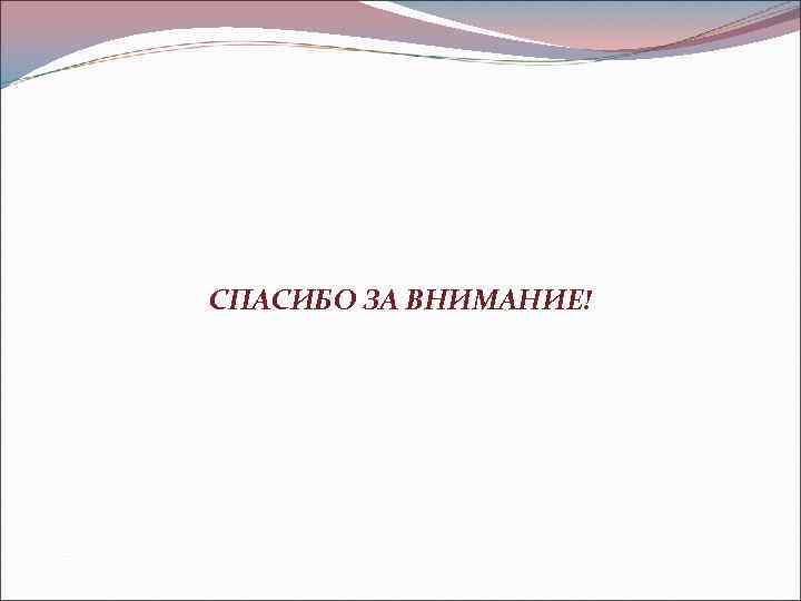 СПАСИБО ЗА ВНИМАНИЕ! 