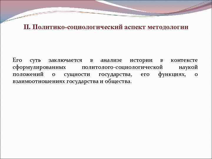   II. Политико-социологический аспект методологии  Его суть заключается в анализе истории в