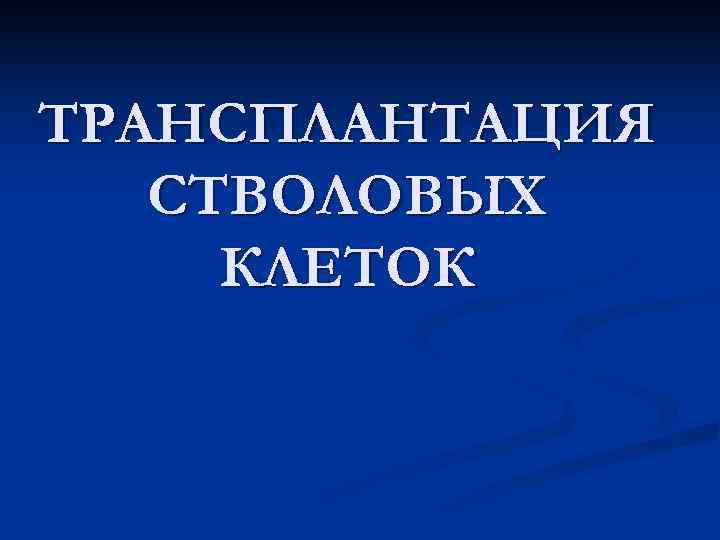 ТРАНСПЛАНТАЦИЯ  СТВОЛОВЫХ КЛЕТОК 