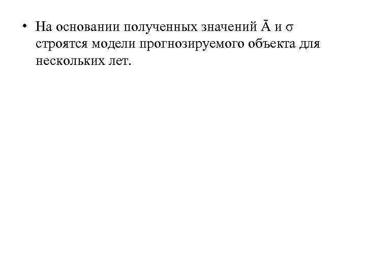 • На основании полученных значений Ā и σ строятся модели прогнозируемого объекта • На основании полученных значений Ā и σ строятся модели прогнозируемого объекта
