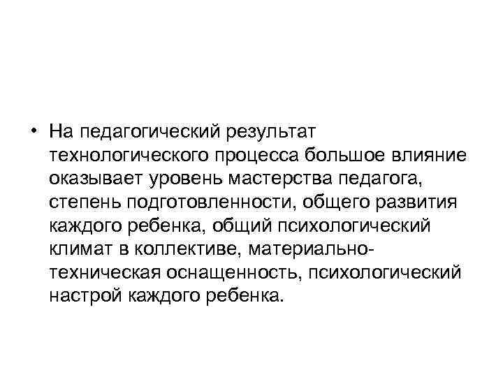  • На педагогический результат  технологического процесса большое влияние  оказывает уровень мастерства