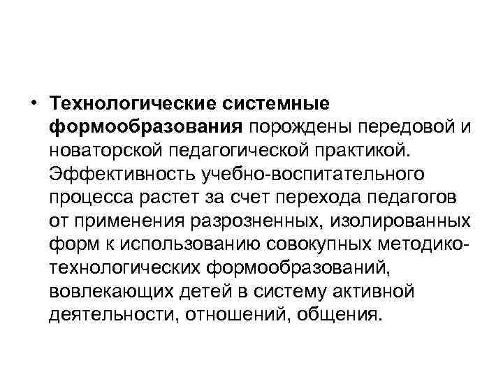  • Технологические системные  формообразования порождены передовой и  новаторской педагогической практикой. Эффективность