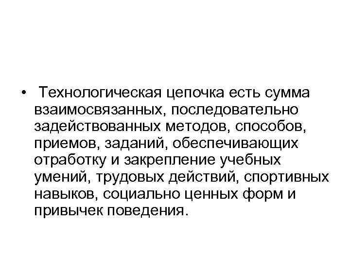  •  Технологическая цепочка есть сумма  взаимосвязанных, последовательно  задействованных методов, способов,
