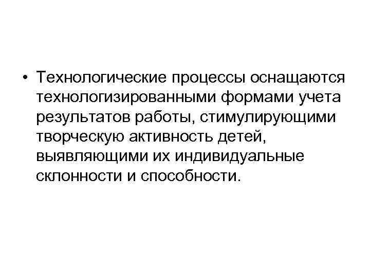  • Технологические процессы оснащаются  технологизированными формами учета  результатов работы, стимулирующими 