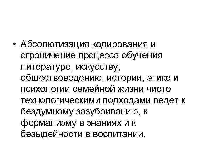  • Абсолютизация кодирования и  ограничение процесса обучения  литературе, искусству, обществоведению, истории,