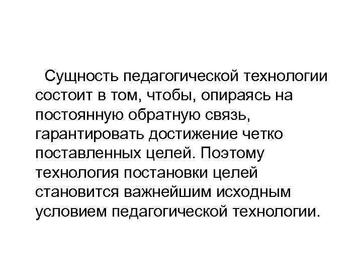  Сущность педагогической технологии состоит в том, чтобы, опираясь на постоянную обратную связь, гарантировать