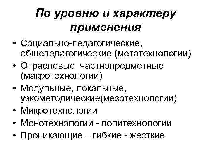   По уровню и характеру   применения • Социально педагогические, общепедагогические (метатехнологии)