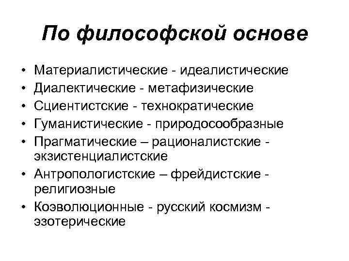   По философской основе • Материалистические  идеалистические • Диалектические  метафизические •