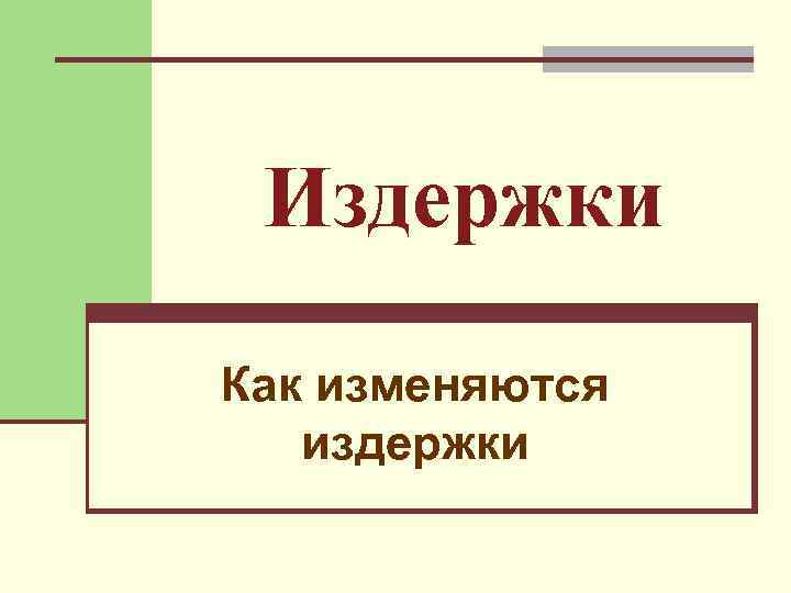 Издержки Как изменяются  издержки 