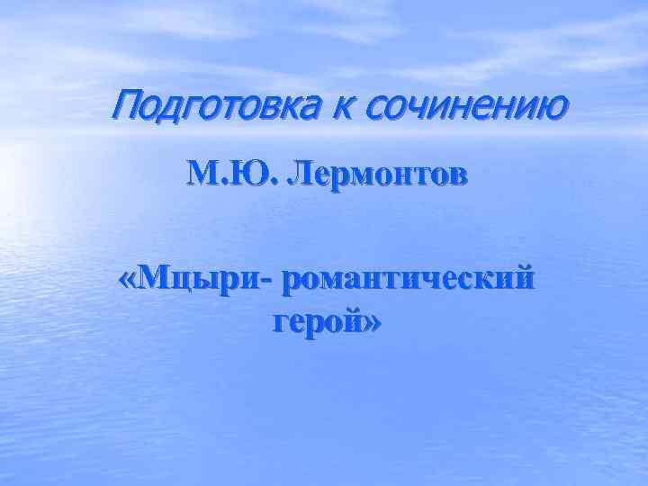  Подготовка к сочинению М. Ю. Лермонтов  «Мцыри- романтический   герой» 