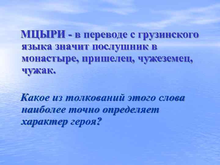 МЦЫРИ - в переводе с грузинского языка значит послушник в монастыре, пришелец, чужеземец, чужак.