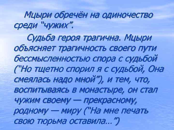   Мцыри обречён на одиночество среди “чужих”. Судьба героя трагична. Мцыри объясняет трагичность