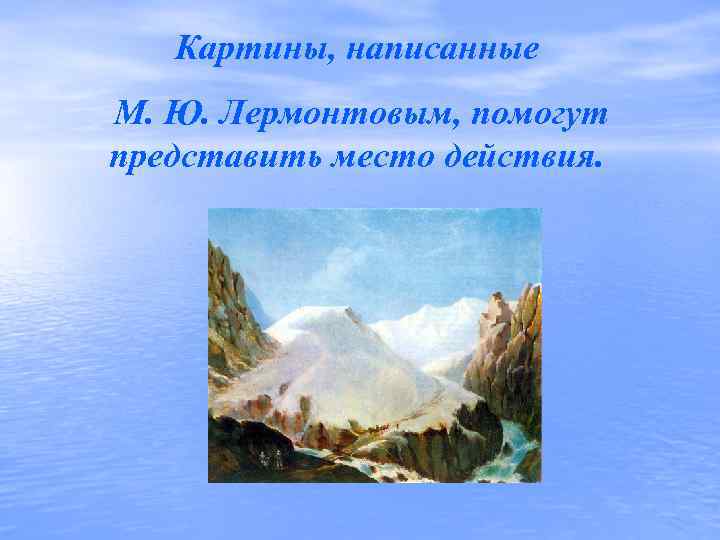   Картины, написанные М. Ю. Лермонтовым, помогут представить место действия. 