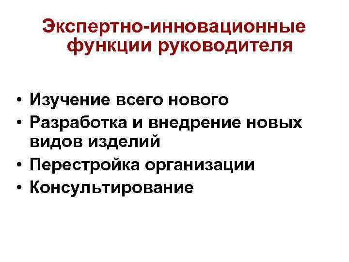  Экспертно-инновационные функции руководителя  • Изучение всего нового • Разработка и внедрение новых