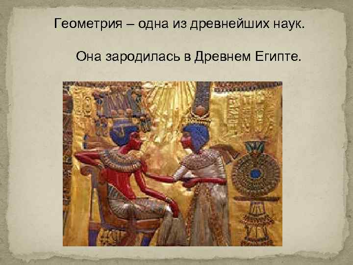 Геометрия – одна из древнейших наук. Она зародилась в Древнем Египте. 