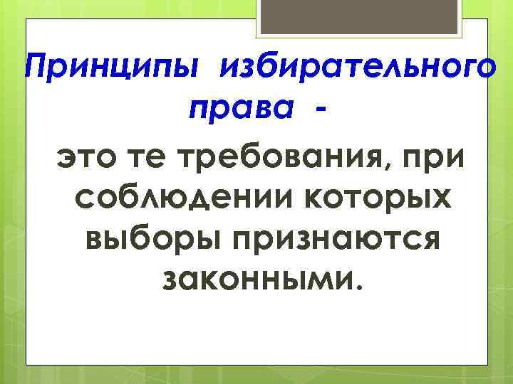 Принципы избирательного   права - это те требования, при  соблюдении которых 