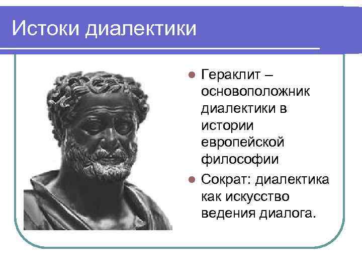 Истоки диалектики   l Гераклит –    основоположник   