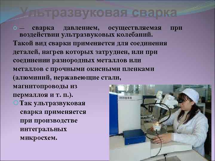  Ультразвуковая сварка  —  сварка давлением, осуществляемая при  воздействии ультразвуковых колебаний.