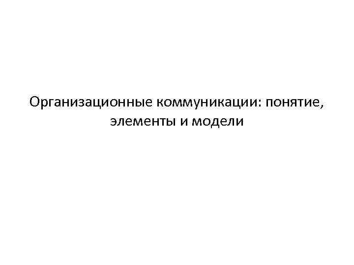 Организационные коммуникации: понятие,  элементы и модели 