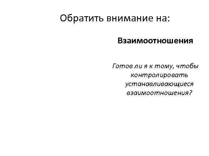 Обратить внимание на:   Взаимоотношения  Готов ли я к тому, чтобы 