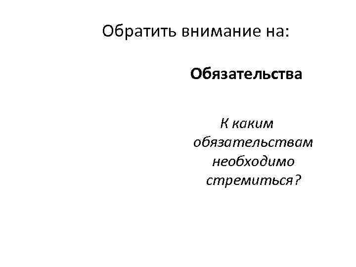 Обратить внимание на:  Обязательства    К каким  обязательствам  