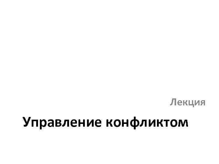    Лекция Управление конфликтом 