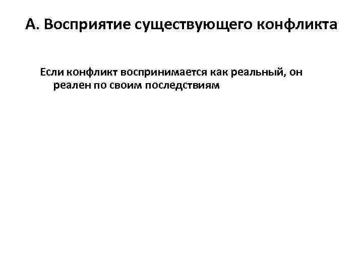 А. Восприятие существующего конфликта  Если конфликт воспринимается как реальный, он  реален по