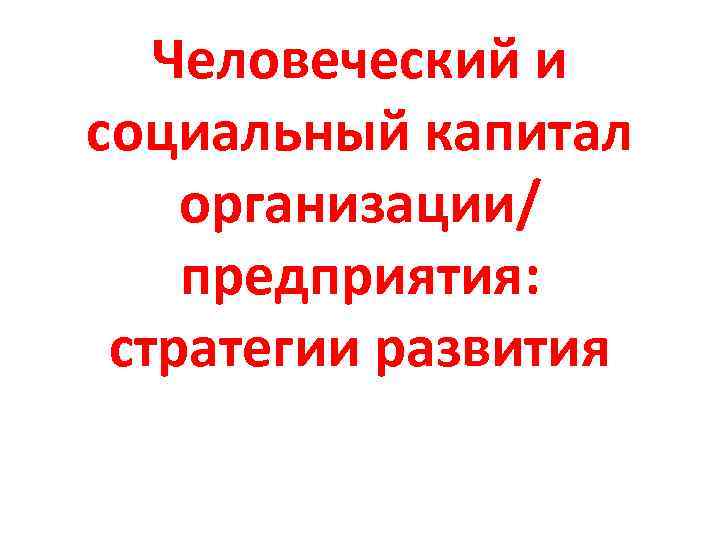   Человеческий и социальный капитал организации/ предприятия:  стратегии развития 