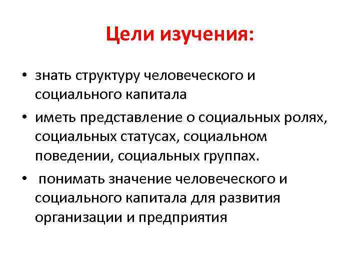   Цели изучения:  • знать структуру человеческого и  социального капитала 