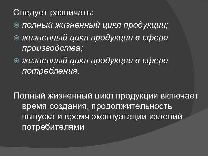 Следует различать: полный жизненный цикл продукции; жизненный цикл продукции в сфере производства; Следует различать: полный жизненный цикл продукции; жизненный цикл продукции в сфере производства;