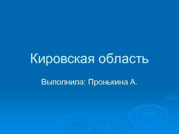 Кировская область Выполнила: Пронькина А. 