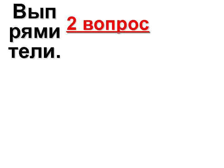 Вып рями 2 вопрос тели. 
