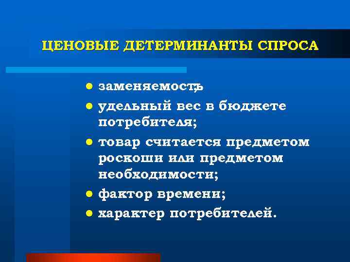 ЦЕНОВЫЕ ДЕТЕРМИНАНТЫ СПРОСА l заменяемость; l удельный вес в бюджете ЦЕНОВЫЕ ДЕТЕРМИНАНТЫ СПРОСА l заменяемость; l удельный вес в бюджете