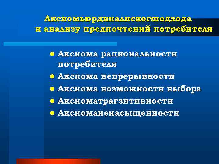 Аксиомыординалиского подхода к анализу предпочтений потребителя l Аксиома рациональности потребителя Аксиомыординалиского подхода к анализу предпочтений потребителя l Аксиома рациональности потребителя